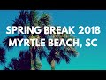 SPRING BREAK 2018 MYRTLE BEACH, SC - YouTube