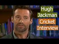 Hugh Jackman Talks about Cricket - A Very Interesting Interview