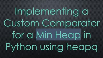 Implementing a Custom Comparator for a Min Heap in Python using heapq