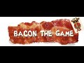 Bacon the game is.......... interesting!
