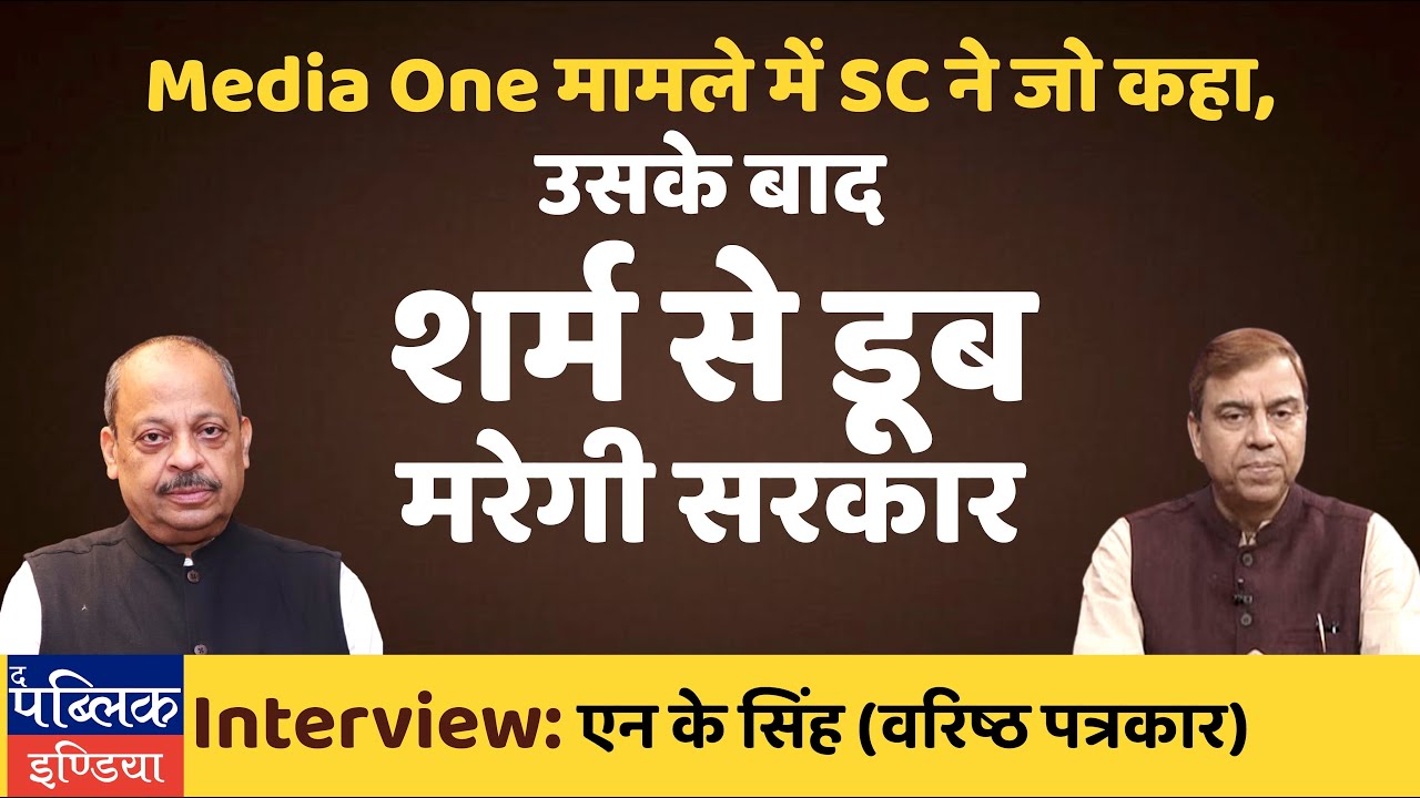 Interview N K Singh Journalist: SC lifts ban on Media One; scolds Govt on Freedom, National Security