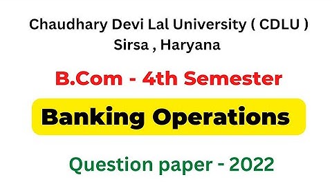 BANKING OPERATION : 4TH SEMESTER QUESTION PAPER 2022 CDLU
