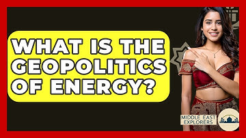 What Is The Geopolitics Of Energy? - Middle East Explorers
