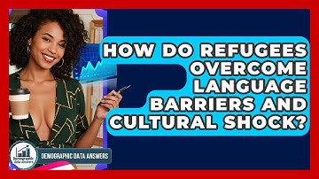 How Do Refugees Overcome Language Barriers And Cultural Shock? - Demographic Data Answers