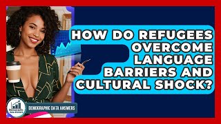 How Do Refugees Overcome Language Barriers And Cultural Shock - Demographic Data Answers