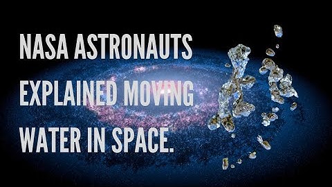 NASA ASTRONAUTS EXPLAINS MOVING WATER IN SPACE.