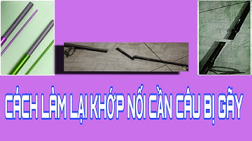 Cách sửa chửa cần câu bị gãy khớp nối