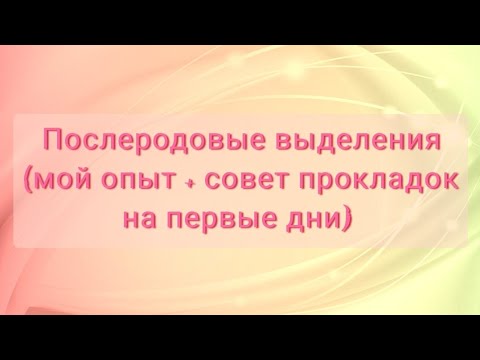 Послеродовые выделения - лохии. Мой опыт (ошибки, рекомендации прокладок на первые дни)