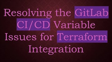 Resolving the GitLab CI/CD Variable Issues for Terraform Integration
