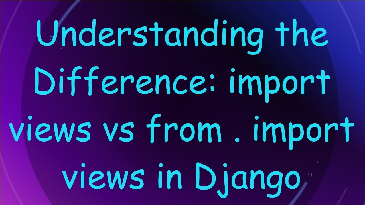 Understanding the Difference: import views vs from . import views in Django