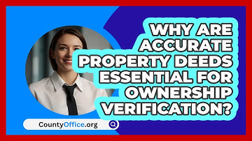Why Are Accurate Property Deeds Essential For Ownership Verification? - CountyOffice.org