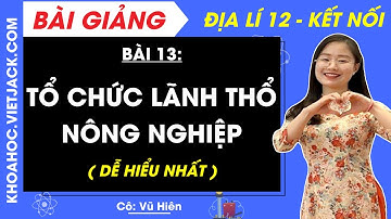 Địa lí 12 Bài 13: Tổ chức lãnh thổ nông nghiệp | Kết nối tri thức (DỄ HIỂU NHẤT)