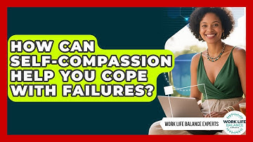 How Can Self-compassion Help You Cope With Failures? - Work Life Balance Experts