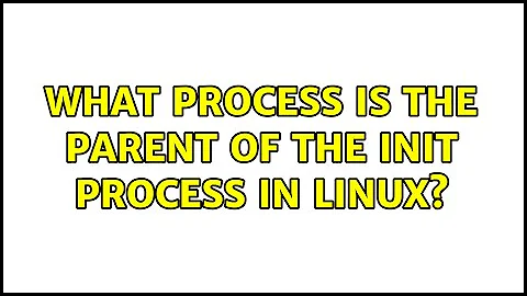 What process is the parent of the init process in Linux? (2 Solutions!!)