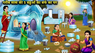 गरीब सास की 5 बहुओं का बर्फ का घर || Garib Sas Ki 5 Bahueo Ka Barf Ka Ghar || Hindi Cartoon Stories.