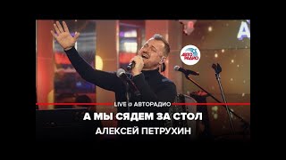 Алексей Петрухин/А мы сядем за стол/Живой концерт/Авторадио