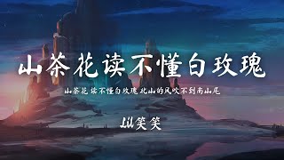 Lil笑笑 - 山茶花讀不懂白玫瑰山茶花 讀不懂白玫瑰 北山的風吹不到南山尾動態歌詞Pinyinlyrics
