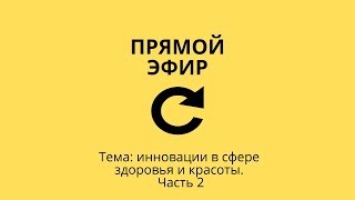 Прямой эфир на тему "Инновации в сфере здоровья и красоты". Часть 2