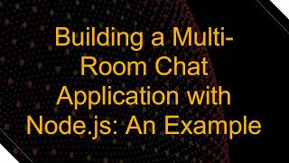 Building a Multi-Room Chat Application with Node.js: An Example