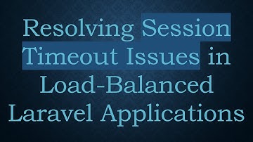 Resolving Session Timeout Issues in Load-Balanced Laravel Applications