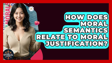 How Does Moral Semantics Relate To Moral Justification? - The Ethical Compass