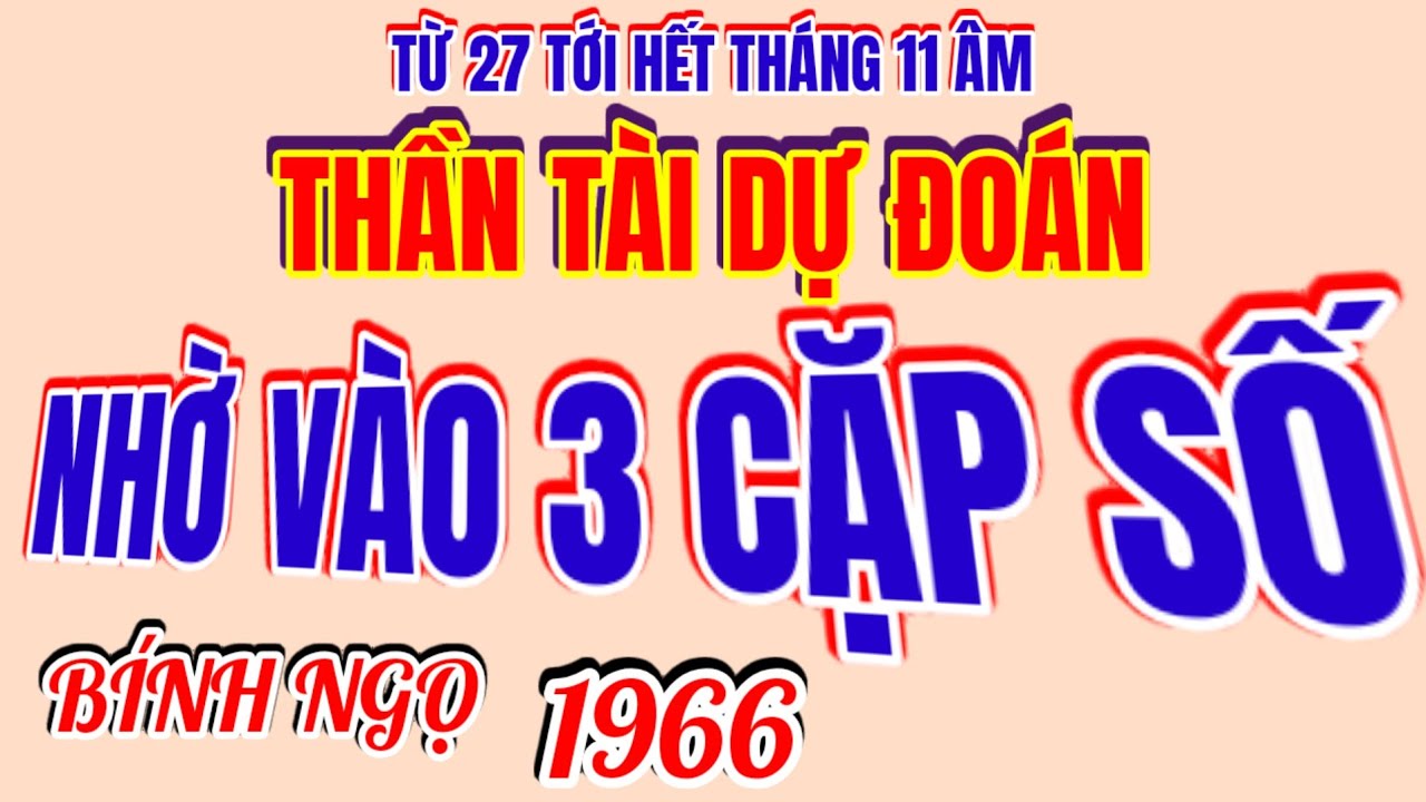 Từ ngày 27 tới hết tháng 11 âm. Thần Tài dự đoán 3 cặp số cho ! BÍNH NGỌ 1966 ! Không hề thiếu tiền!