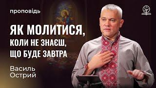 картинка: Як молитися, коли не знаєш, що буде завтра - Василь Острий на Матв. 6:9-10