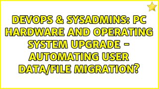 Celebrity DevOps & SysAdmins: PC hardware and operating system upgrade - automating user data/file migration? Wealth