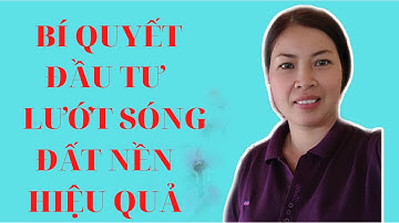 BÍ QUYẾT ĐẦU TƯ  LƯỚT SÓNG ĐẤT NỀN HIỆU QUẢ|VŨ THỊ NA