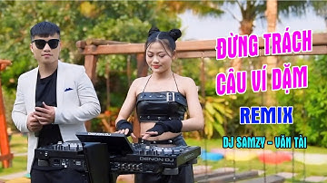 ĐỪNG TRÁCH CÂU VÍ DẶM REMIX - DJ SAMZY & VĂN TÀI ll SÁNG TÁC : CÁP ANH TÀI|| Nhạc Xứ Nghệ Remix 2025