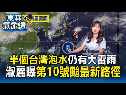 【東森氣象讚】半個台灣「泡水中」王淑麗:今天仍有大雷雨! 第10號颱風「白鹿」最新路徑曝光