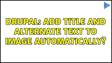 Drupal: Add title and alternate text to image automatically? (4 Solutions!!)