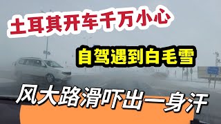 土耳其开车千万小心，自驾遇到白毛雪，风大路滑吓出一身汗