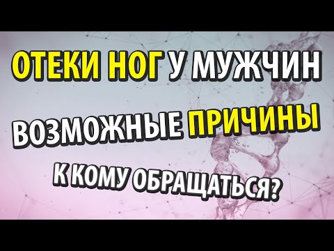 Почему отекают ноги у мужчин. К кому обращаться чтобы выяснить причину.