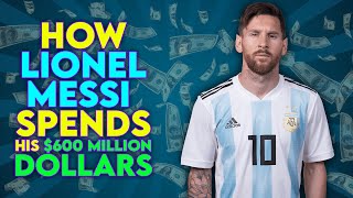 HOW LIONEL MESSI SPENDS HIS $600 MILLION DOLLARS