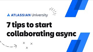 7 tips to start collaborating async | Atlassian University Training