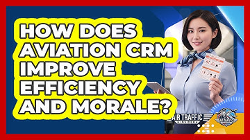 How Does Aviation CRM Improve Efficiency And Morale? - Air Traffic Insider