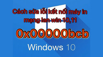 Hướng dẫn sửa lỗi 0x00000bcd khi kết nối máy in mạng lan win 10,11 windows cannot connect to printer