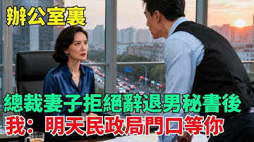 辦公室裏，總裁妻子拒絕辭退男秘書後，我：明天民政局門口等妳【清風與你】#激情故事#大彬情感#夢雅故事#小說#爽文