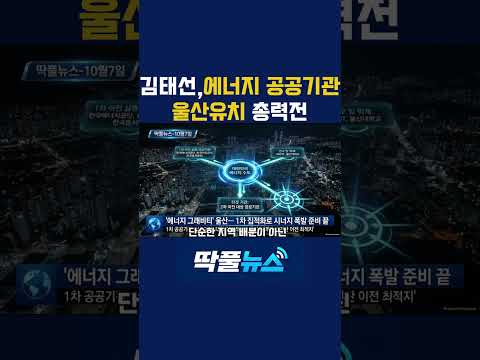 [딱풀뉴스10-07]김태선의원 에너지공공기관 울산유치 총력전