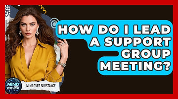 How Do I Lead A Support Group Meeting? - Mind Over Substance