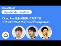 Cloud Run を最大限使いこなすには 〜 パフォーマンス チューニング Deep Dive 〜