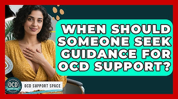 When Should Someone Seek Guidance for OCD Support? | OCD Support Space