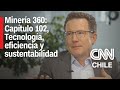 Tecnología, eficiencia y sustentabilidad en la minería | Minería 360 | Capítulo 102