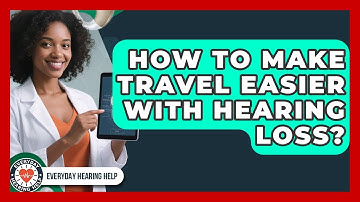 How To Make Travel Easier With Hearing Loss? - Everyday Hearing Help