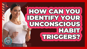How Can You Identify Your Unconscious Habit Triggers? - Habit Hacks Hub
