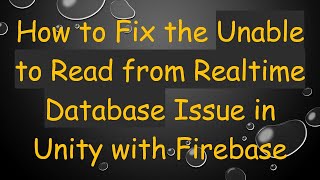 How to Fix the Unable to Read from Realtime Database Issue in Unity with Firebase