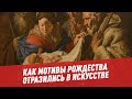 Образы Рождества: как мотивы праздника отразились в искусстве - Искусство