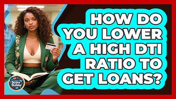 How Do You Lower A High DTI Ratio To Get Loans? - Student Score Builder