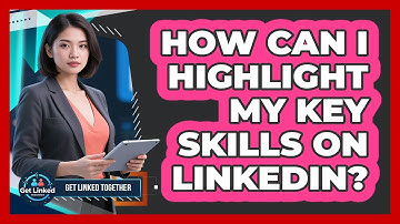 How Can I Highlight My Key Skills On LinkedIn?